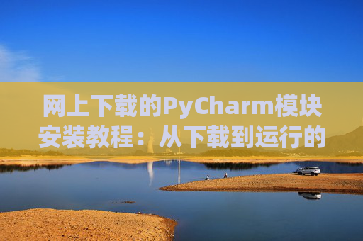 网上下载的PyCharm模块安装教程：从下载到运行的全流程