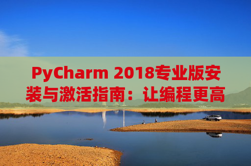 PyCharm 2018专业版安装与激活指南：让编程更高效